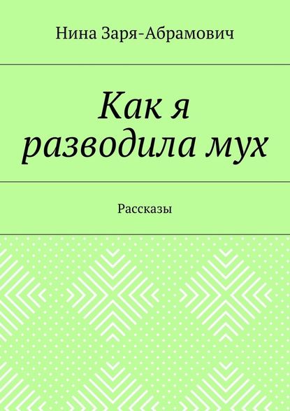 Как я разводила мух. Рассказы — Нина Заря-Абрамович