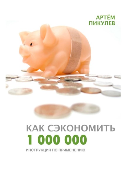 Как сэкономить 1 000 000. Инструкция по применению — Артём Валерьевич Пикулев