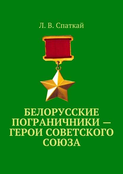 Белорусские пограничники – Герои Советского Союза — Л. В. Спаткай