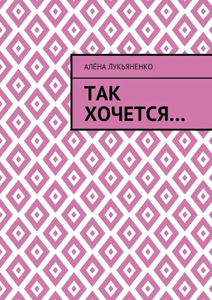 Так хочется… - Алёна Лукьяненко