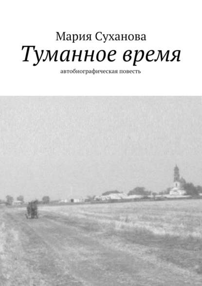 Туманное время. Автобиографическая повесть — Мария Александровна Суханова