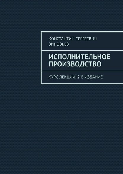 Исполнительное производство. Курс лекций. 2-е издание - Константин Сергеевич Зиновьев