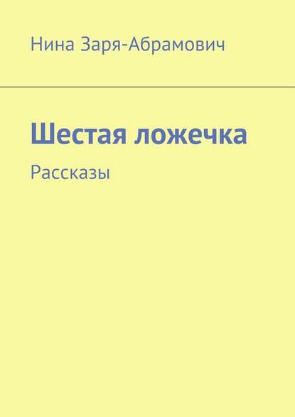 Шестая ложечка. Рассказы — Нина Заря-Абрамович