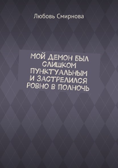 Мой демон был слишком пунктуальным и застрелился ровно в полночь — Любовь Смирнова