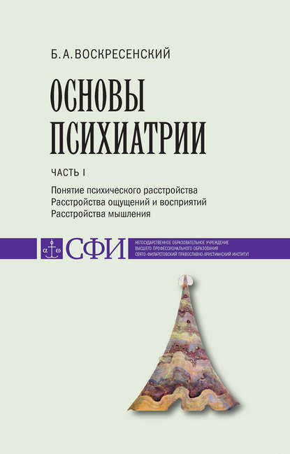 Основы психиатрии. Учебник для студентов теологического, религиоведческого и других гуманитарных направлений и специальностей высших учебных заведений. Часть 1 : Понятие психического расстройства. Расстройства ощущений и восприятий. Расстройства мышления - Б. А. Воскресенский