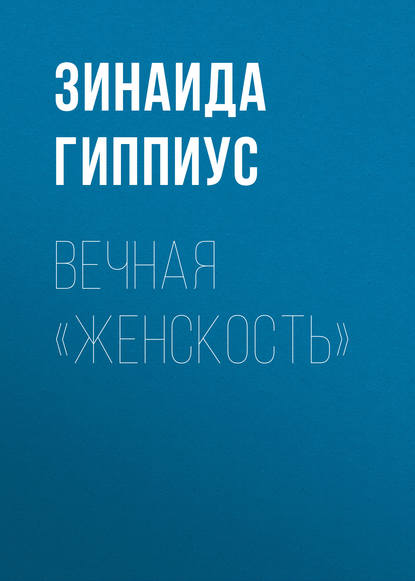 Вечная «женскость» - Зинаида Гиппиус