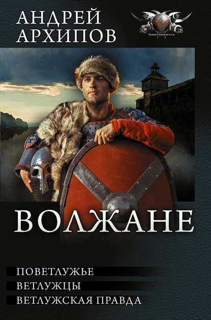 Волжане: Поветлужье. Ветлужцы. Ветлужская Правда (сборник) - Андрей Архипов