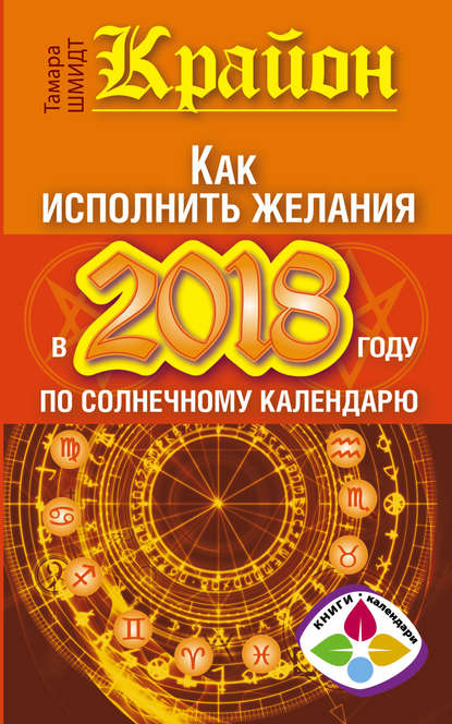 Крайон. Как исполнить желания в 2018 году по солнечному календарю - Тамара Шмидт