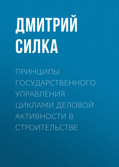 Принципы государственного управления циклами деловой активности в строительстве - Дмитрий Силка