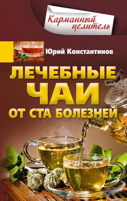 Лечебные чаи. От ста болезней - Юрий Константинов