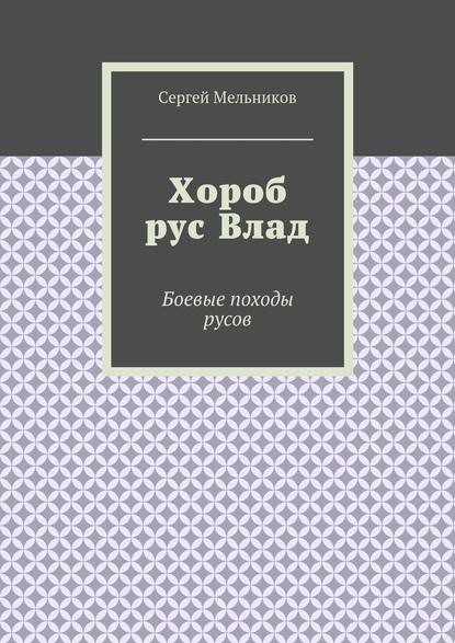 Хороб рус Влад. Боевые походы русов — Сергей Мельников