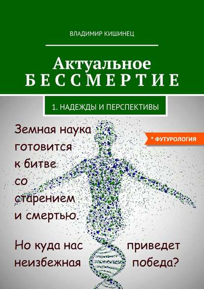 Актуальное бессмертие. Часть 1. Надежды и перспективы - Владимир Кишинец