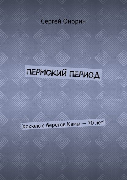 Пермский период. Хоккею с берегов Камы – 70 лет! — Сергей Онорин