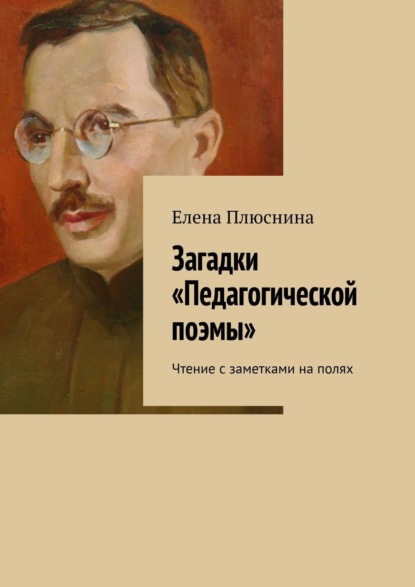 Загадки «Педагогической поэмы». Чтение с заметками на полях - Елена Плюснина