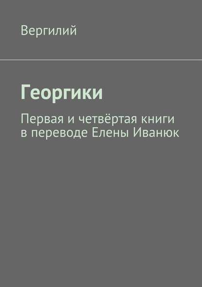 Георгики. Первая и четвёртая книги в переводе Елены Иванюк — Публий Марон Вергилий