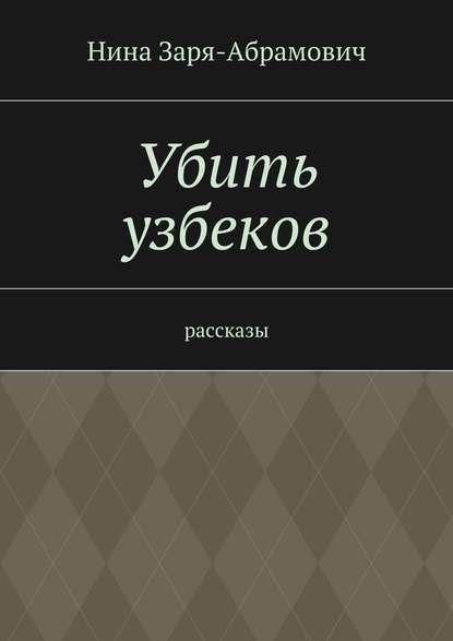 Убить узбеков. Рассказы — Нина Заря-Абрамович