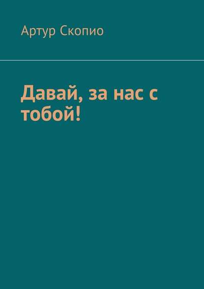 Давай, за нас с тобой! — Артур Скопио