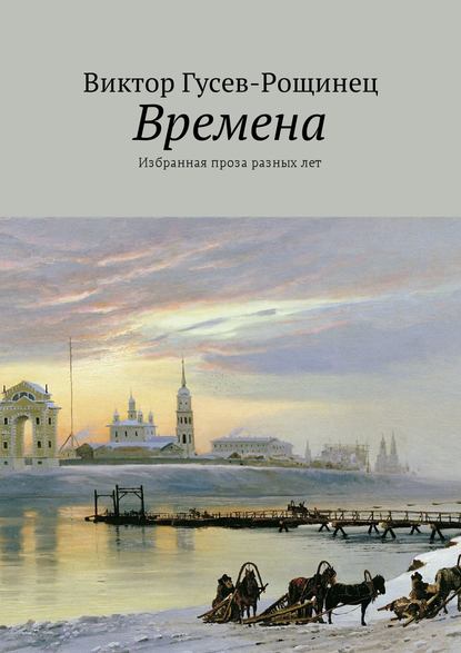 Времена. Избранная проза разных лет — Виктор Гусев-Рощинец