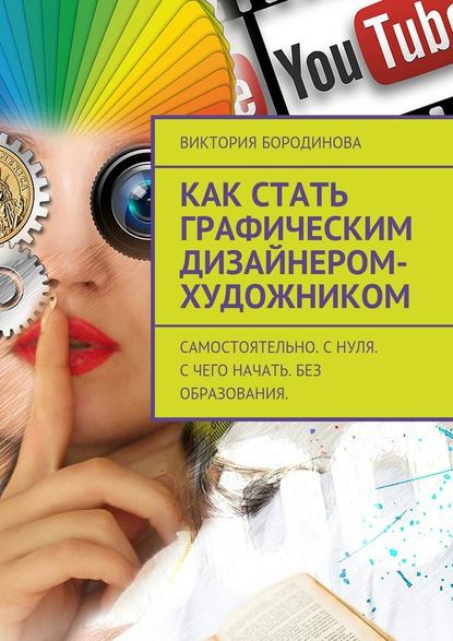 Как стать графическим дизайнером-художником. Самостоятельно. С нуля. С чего начать. Без образования. - Виктория Бородинова