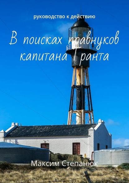 В поисках правнуков капитана Гранта. Руководство к действию — Максим Степанюк