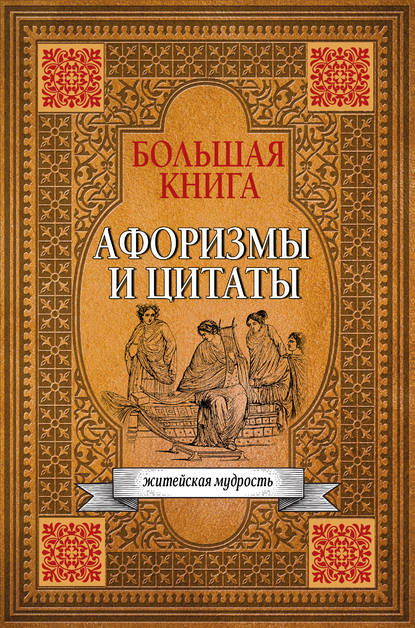 Большая книга афоризмов, житейской мудрости и цитат — Сборник афоризмов