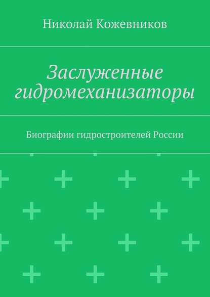 Заслуженные гидромеханизаторы. Биографии гидростроителей России - Николай Кожевников