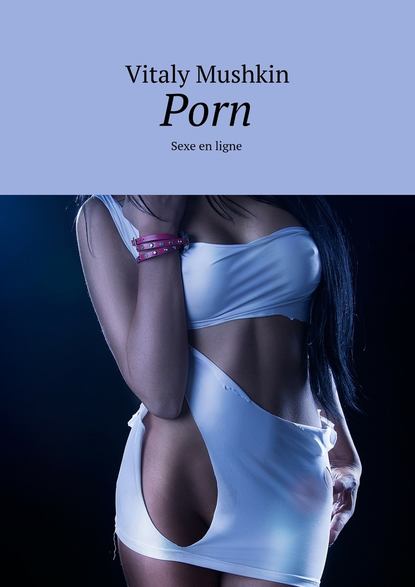 Porn. Sexe en ligne - Виталий Мушкин