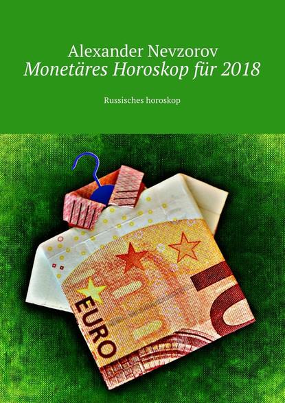 Monet?res Horoskop f?r 2018. Russisches horoskop — Александр Невзоров