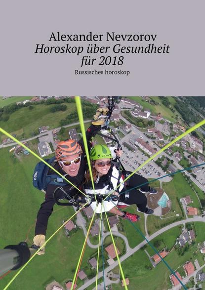 Horoskop ?ber Gesundheit f?r 2018. Russisches horoskop - Александр Невзоров