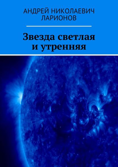 Звезда светлая и утренняя — Андрей Николаевич Ларионов