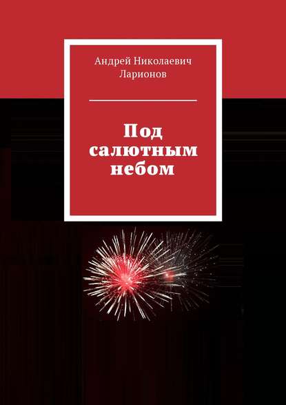 Под салютным небом — Андрей Николаевич Ларионов