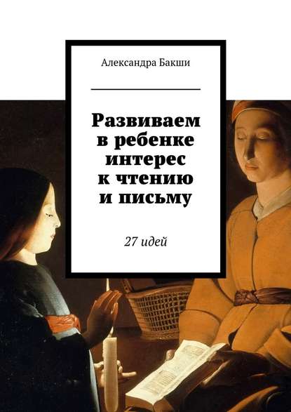 Развиваем в ребенке интерес к чтению и письму. 27 идей — Александра Бакши