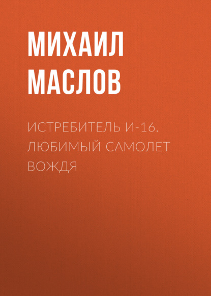 Истребитель И-16. Любимый самолет вождя — Михаил Маслов