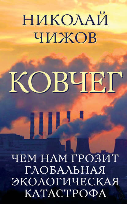 Ковчег. Чем нам грозит глобальная экологическая катастрофа - Николай Чижов