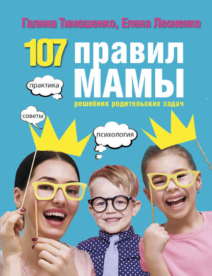 107 правил мамы. Решебник родительских задач - Галина Валентиновна Тимошенко