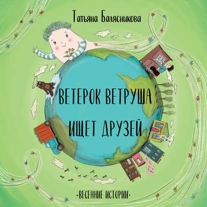 Ветерок Ветруша ищет друзей. Весенние истории - Татьяна Балясникова