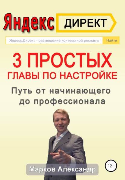 Яндекс.Директ. 3 простых главы по настройке. Путь от начинающего до профессионала - Александр Валериевич Марков