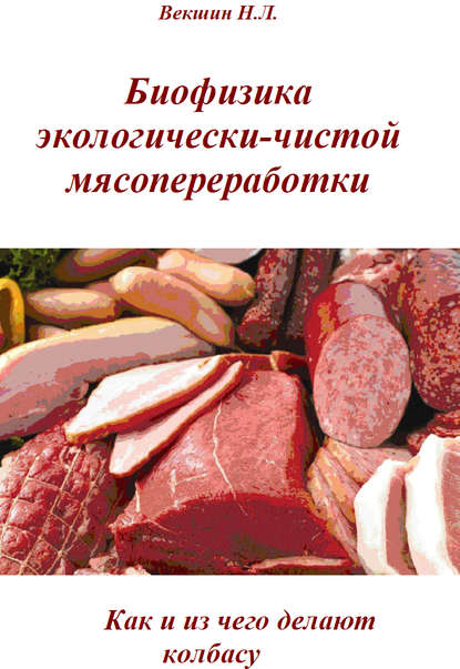 Биофизика экологически-чистой мясопереработки. Как и из чего делают колбасу - Н. Л. Векшин