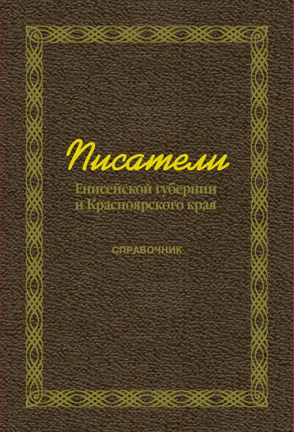 Писатели Енисейской губернии и Красноярского края (справочник) - Группа авторов