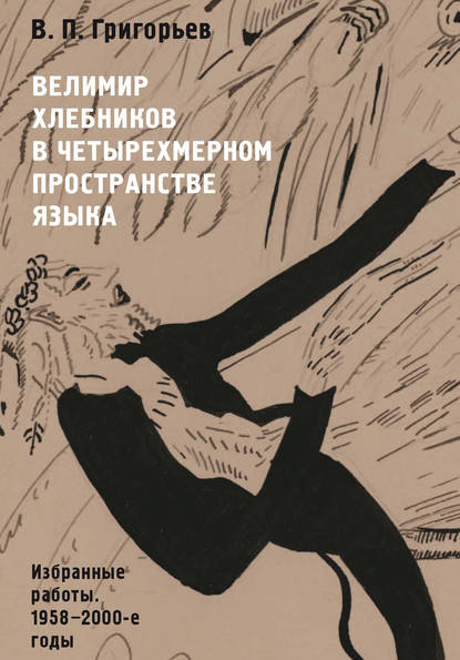 Велимир Хлебников в четырехмерном пространстве языка. Избранные работы. 1958—2000-е годы — В. П. Григорьев