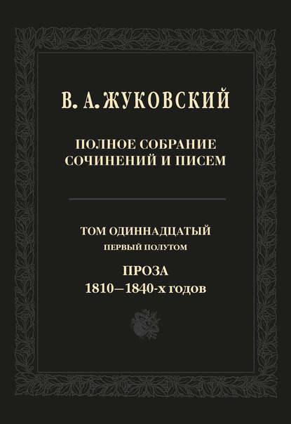 Полное собрание сочинений и писем. Том 11, первый полутом. Проза 1810–1840-х гг. - Василий Андреевич Жуковский