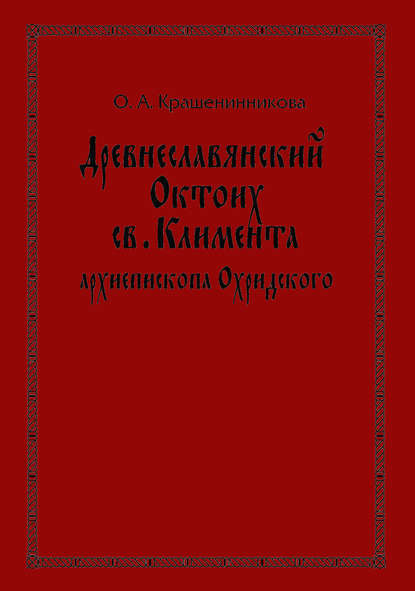 Древнеславянский Октоих св. Климента, архиепископа Охридского: по древнерусским и южнославянским спискам XIII—XV веков - О. А. Крашенинникова