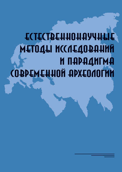 Естественнонаучные методы исследований и парадигма современной археологии: Материалы Всероссийской научной коференции, Москва, Институт археологии РАН, 8–11 декабря 2015 - Группа авторов