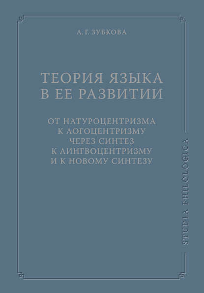 Теория языка в ее развитии: от натуроцентризма к логоцентризму через синтез к лингвоцентризму и к новому синтезу - Л. Г. Зубкова