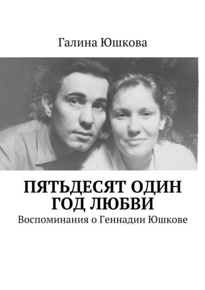 Пятьдесят один год любви. Воспоминания о Геннадии Юшкове - Галина Евгеньевна Юшкова