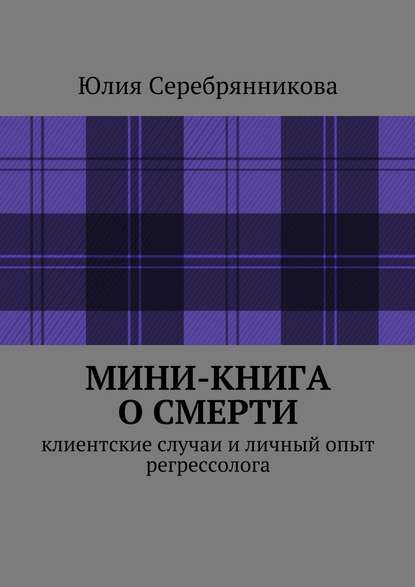 Мини-книга о смерти. Клиентские случаи и личный опыт регрессолога - Юлия Серебрянникова