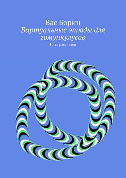 Виртуальные этюды для гомункулусов. Пять рассказов - Вас Борин