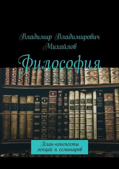 Философия. План-конспекты лекций и семинаров - Владимир Владимирович Михайлов