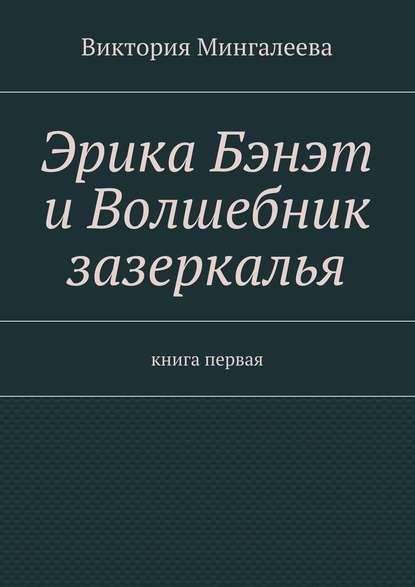 Эрика Бэнэт и волшебник зазеркалья. Книга первая — Виктория Мингалеева