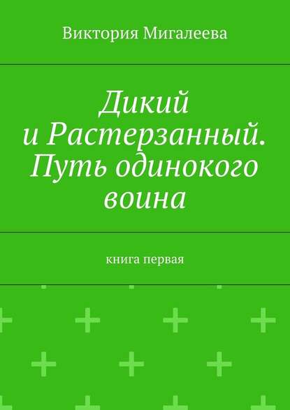 Дикий и Растерзанный. Путь одинокого воина. Книга первая - Виктория Мигалеева